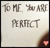 You are perfect! ♥ 