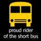 PROUD RIDER OF THE SHORT BUS!!