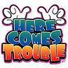 Here Comes Trouble! :P