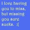 Missing you sucks :(