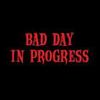 Bad Day in Progress