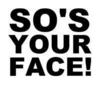 so's your face!