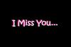 i miss you..