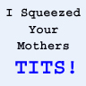 i squeezed your mothers tits