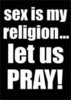 sex is my religion....