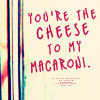 You're the cheese to my macaron