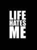 Life hates me =(