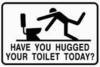 Have u hugged ur toilet today!